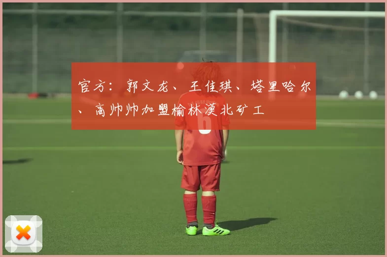 官方：郭文龙、王佳琪、塔里哈尔、高帅帅加盟榆林漠北矿工